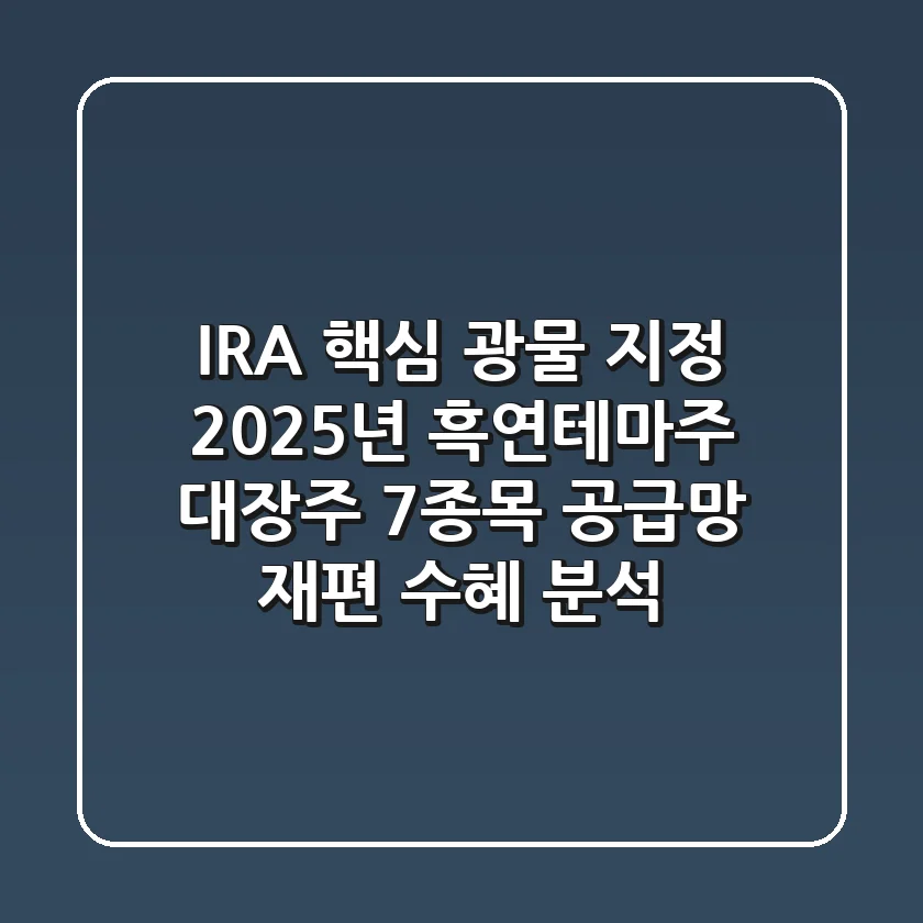 “IRA 핵심 광물 지정”, 2025년 흑연테마주 대장주 7종목 공급망 재편 수혜 분석