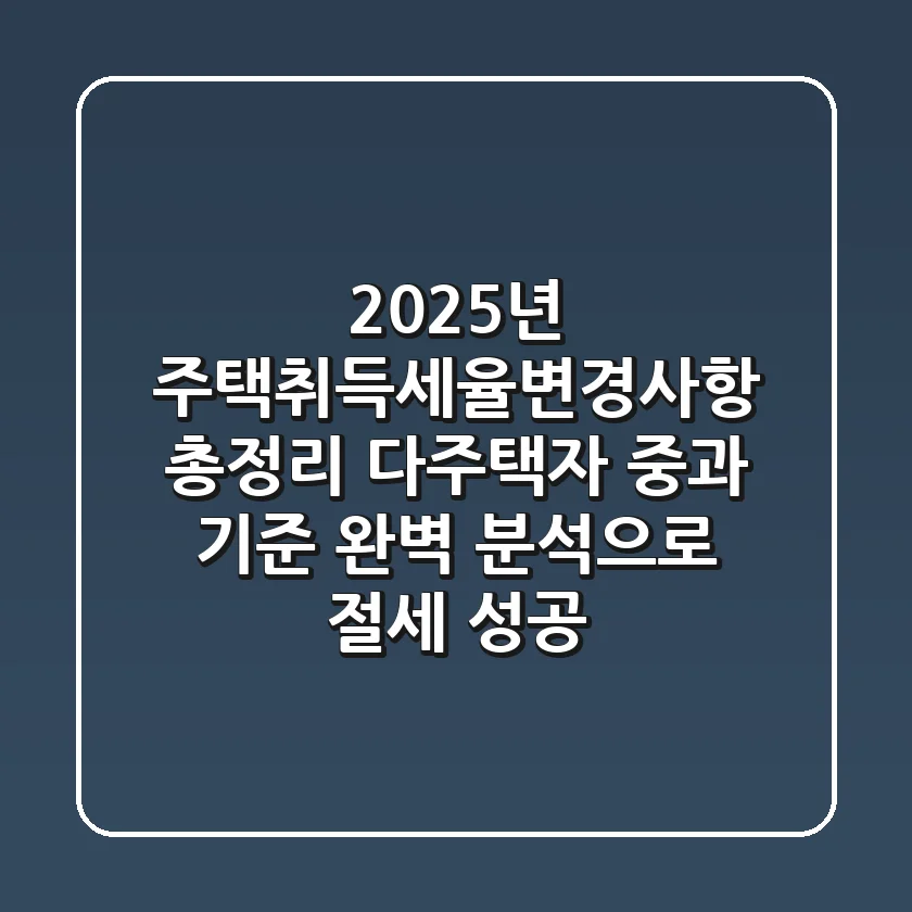 "2025년 주택취득세율변경사항 총정리", 다주택자 중과 기준 완벽 분석으로 절세 성공