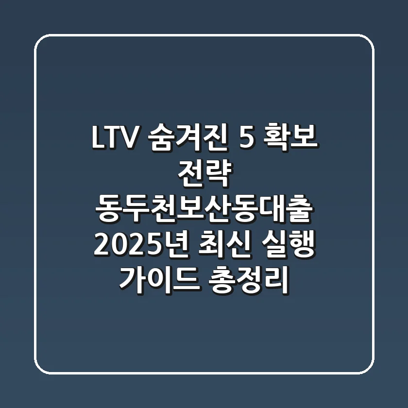 "LTV 숨겨진 5% 확보 전략", 동두천보산동대출 2025년 최신 실행 가이드 총정리