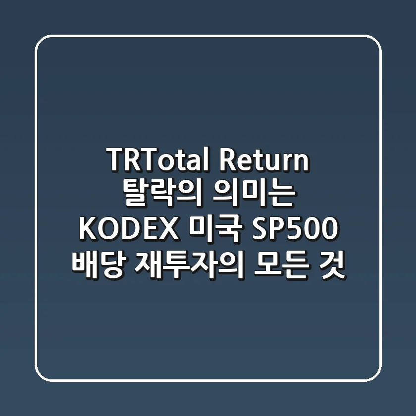 "TR(Total Return) 탈락의 의미는?", KODEX 미국 SP500 배당 재투자의 모든 것