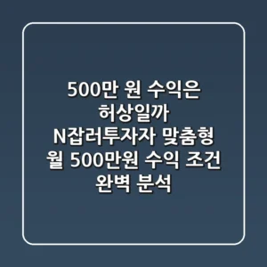 "500만 원 수익은 허상일까?", N잡러·투자자 맞춤형 월 500만원 수익 조건 완벽 분석