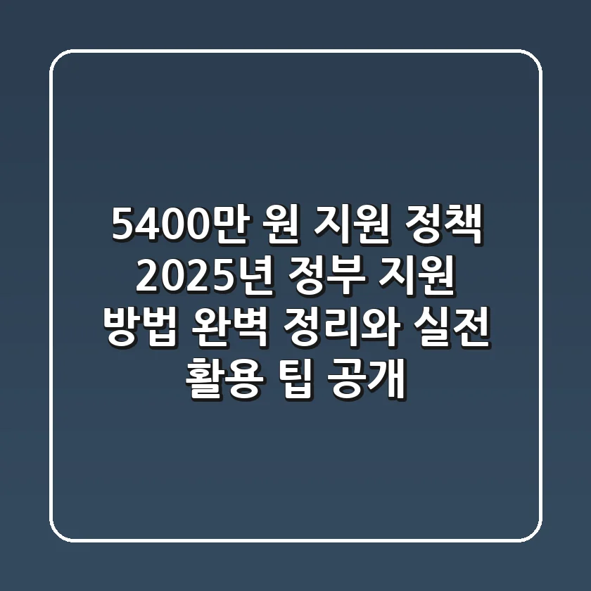 "5,400만 원 지원 정책", 2025년 정부 지원 방법 완벽 정리와 실전 활용 팁 공개