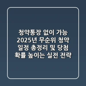 "청약통장 없이 가능?", 2025년 무순위 청약 일정 총정리 및 당첨 확률 높이는 실전 전략