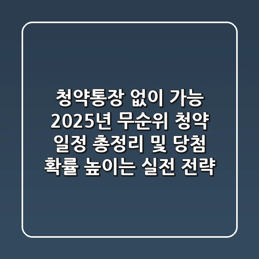 "청약통장 없이 가능?", 2025년 무순위 청약 일정 총정리 및 당첨 확률 높이는 실전 전략
