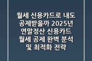 “월세, 신용카드로 내도 공제받을까?”, 2025년 연말정산 신용카드 월세 공제 완벽 분석 및 최적화 전략