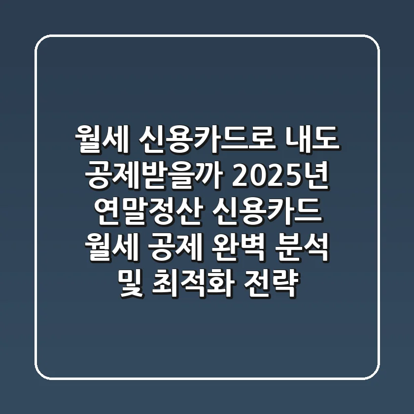 "월세, 신용카드로 내도 공제받을까?", 2025년 연말정산 신용카드 월세 공제 완벽 분석 및 최적화 전략