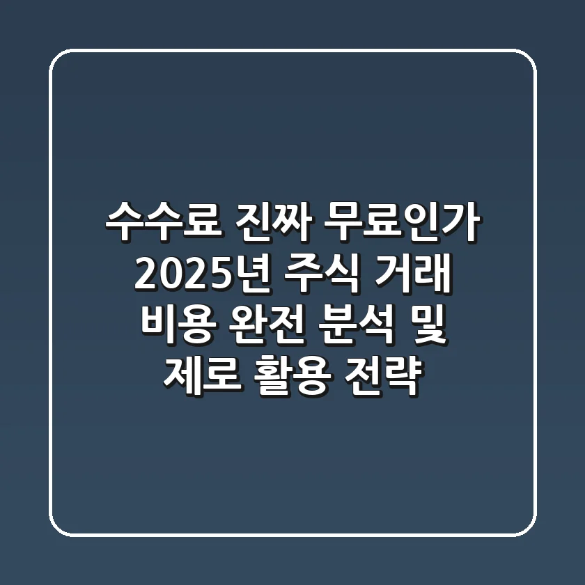 "수수료 '진짜' 무료인가?", 2025년 주식 거래 비용 완전 분석 및 제로 활용 전략
