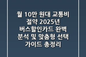 “월 10만 원대 교통비 절약?”, 2025년 버스할인카드 완벽 분석 및 맞춤형 선택 가이드 총정리