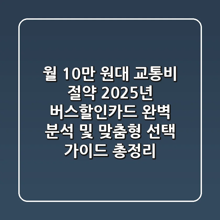 "월 10만 원대 교통비 절약?", 2025년 버스할인카드 완벽 분석 및 맞춤형 선택 가이드 총정리