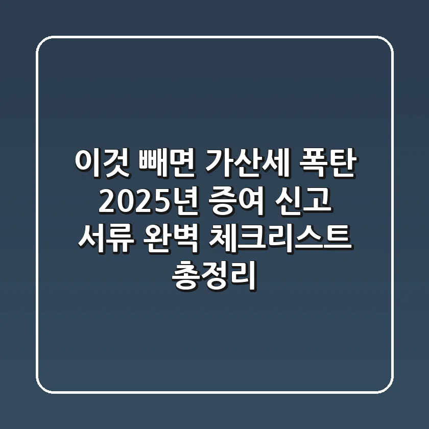 "이것 빼면 가산세 폭탄", 2025년 증여 신고 서류 완벽 체크리스트 총정리