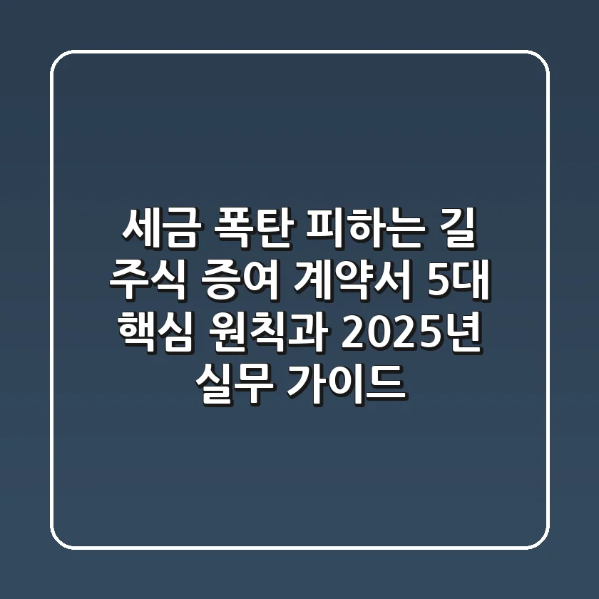 "세금 폭탄 피하는 길", 주식 증여 계약서 5대 핵심 원칙과 2025년 실무 가이드