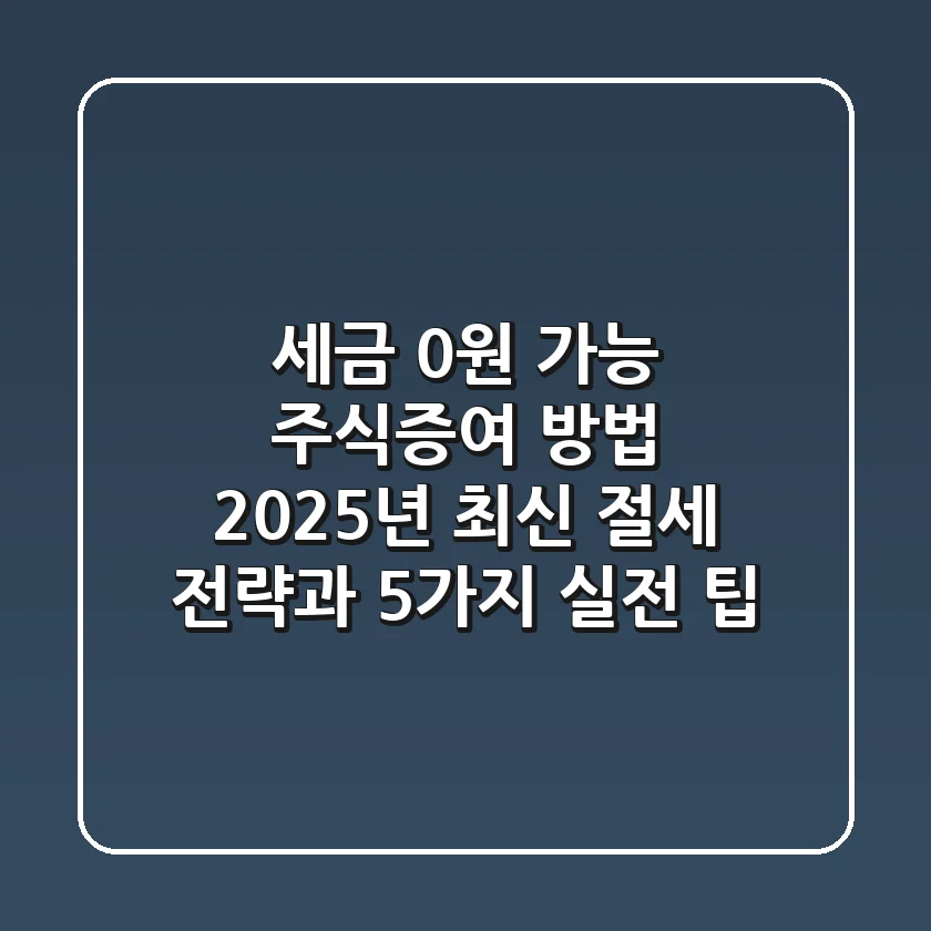 "세금 0원 가능?", 주식증여 방법 2025년 최신 절세 전략과 5가지 실전 팁
