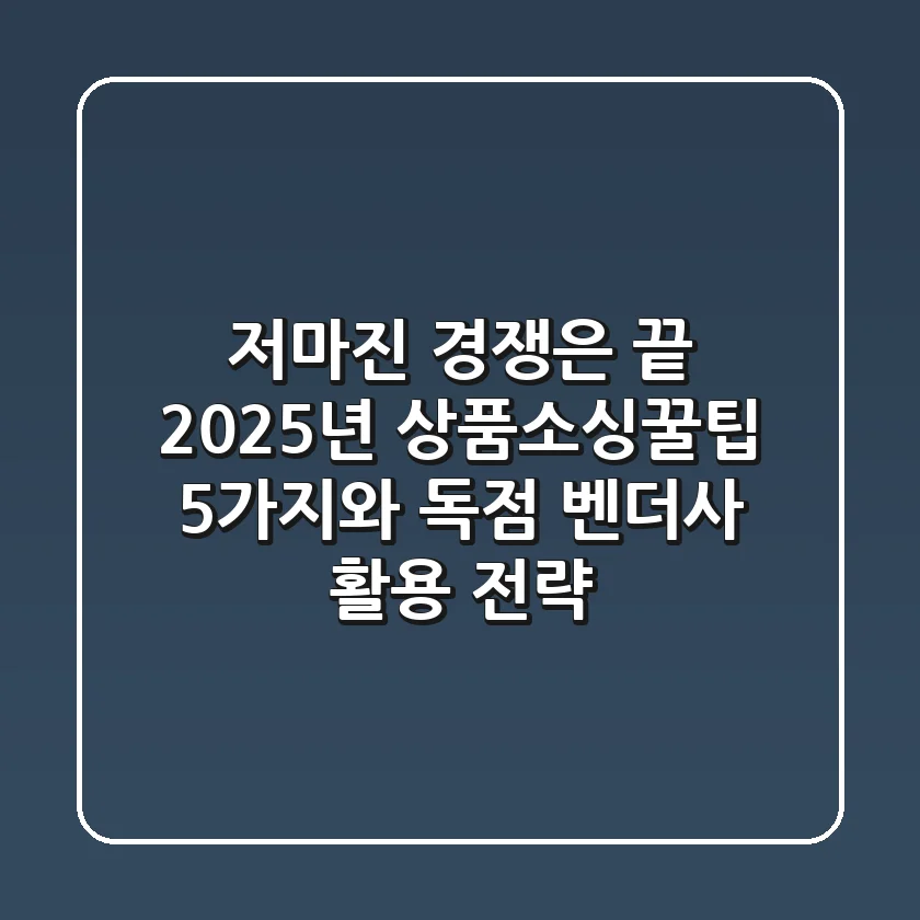 "저마진 경쟁은 끝", 2025년 상품소싱꿀팁 5가지와 독점 벤더사 활용 전략