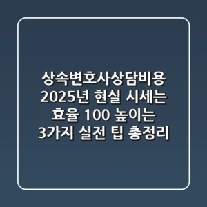 "상속변호사상담비용, 2025년 현실 시세는?" 효율 100% 높이는 3가지 실전 팁 총정리