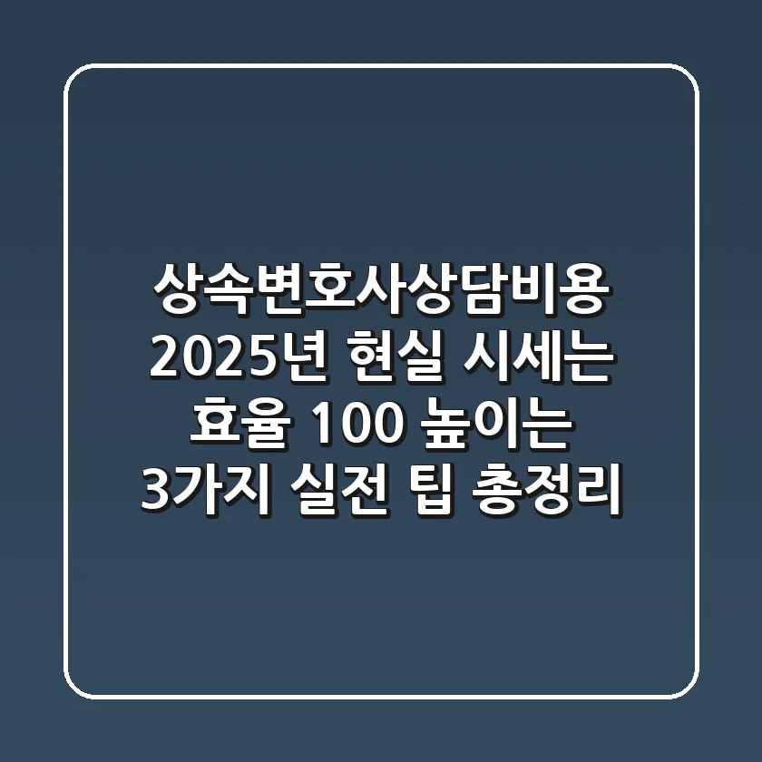 "상속변호사상담비용, 2025년 현실 시세는?" 효율 100% 높이는 3가지 실전 팁 총정리