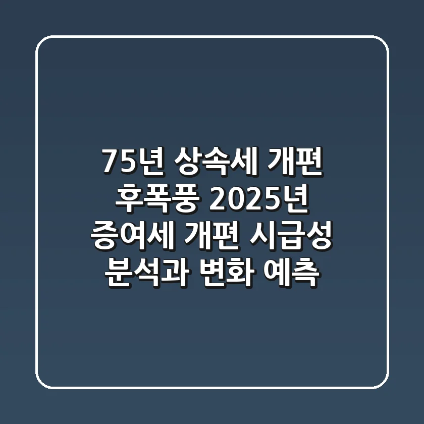 "75년 상속세 개편 후폭풍", 2025년 증여세 개편 시급성 분석과 변화 예측