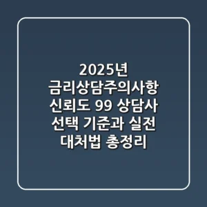 "2025년 금리상담주의사항", 신뢰도 99% 상담사 선택 기준과 실전 대처법 총정리