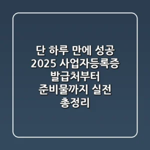 "단 하루 만에 성공!", 2025 사업자등록증 발급처부터 준비물까지 실전 총정리