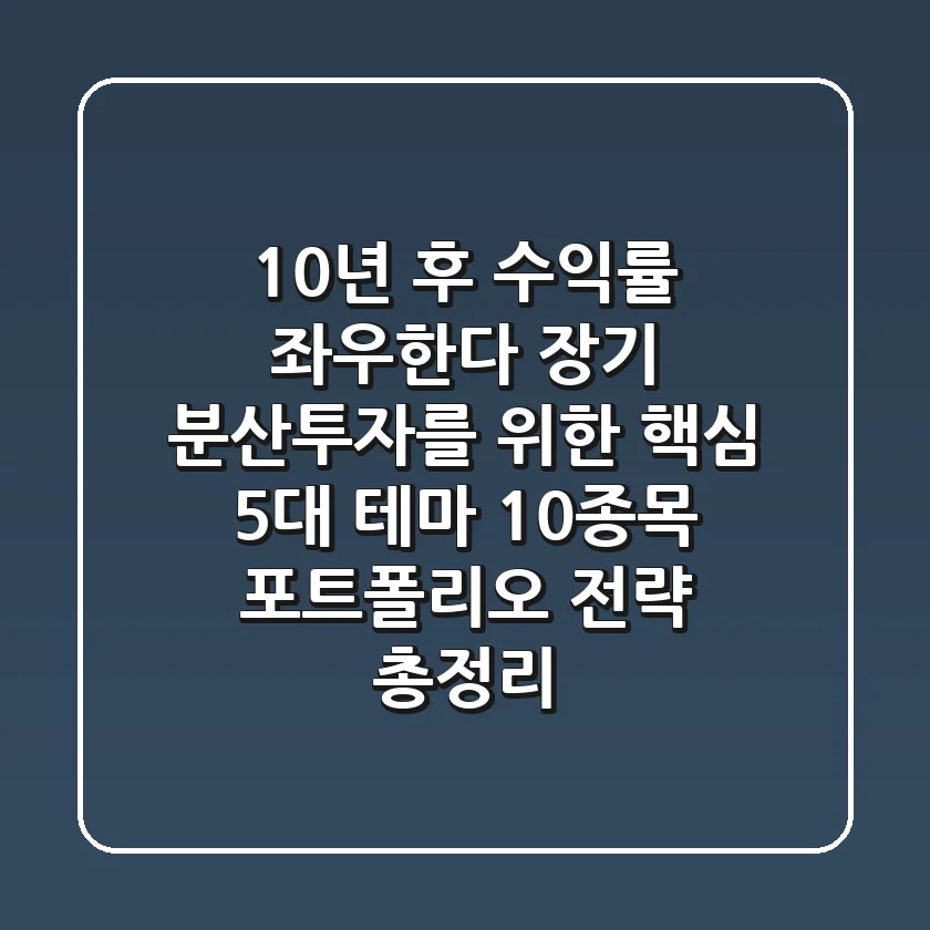 "10년 후 수익률 좌우한다", 장기 분산투자를 위한 핵심 5대 테마 10종목 포트폴리오 전략 총정리