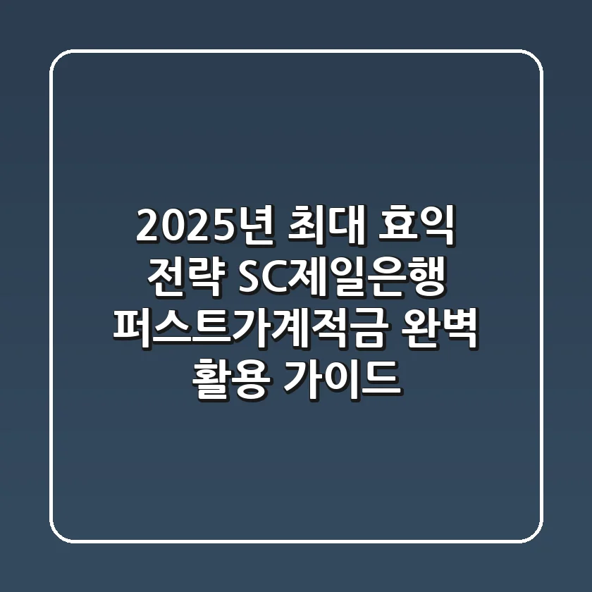 "2025년 최대 효익 전략", SC제일은행 퍼스트가계적금 완벽 활용 가이드