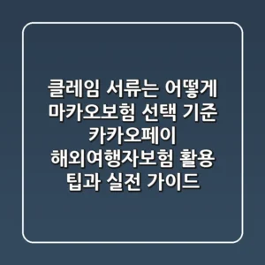 "클레임 서류는 어떻게?", 마카오보험 선택 기준: 카카오페이 해외여행자보험 활용 팁과 실전 가이드