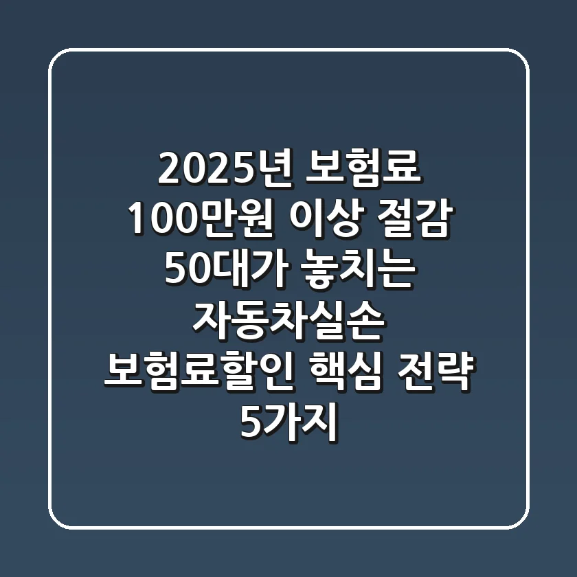 "2025년 보험료 100만원 이상 절감", 50대가 놓치는 자동차·실손 보험료할인 핵심 전략 5가지