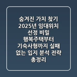 "숨겨진 가치 찾기", 2025년 임대위치 선정 비밀: 행복주택부터 기숙사형까지, 실패 없는 입지 분석 전략 총정리