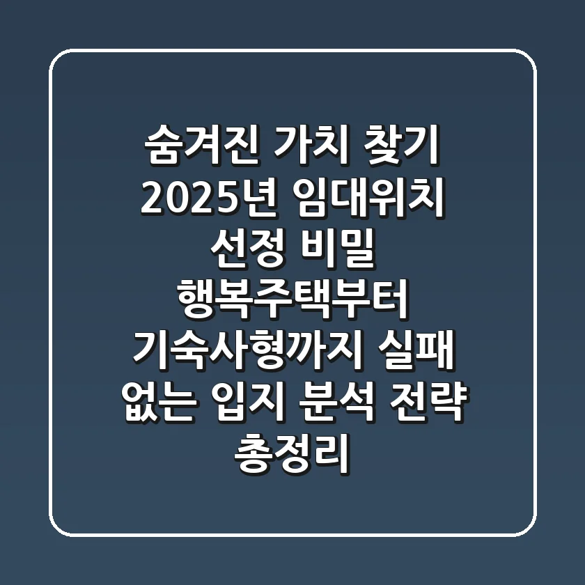 "숨겨진 가치 찾기", 2025년 임대위치 선정 비밀: 행복주택부터 기숙사형까지, 실패 없는 입지 분석 전략 총정리
