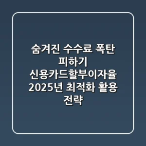 "숨겨진 수수료 폭탄 피하기", 신용카드할부이자율 2025년 최적화 활용 전략
