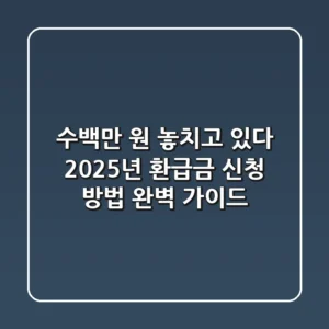 "수백만 원 놓치고 있다", 2025년 환급금 신청 방법 완벽 가이드
