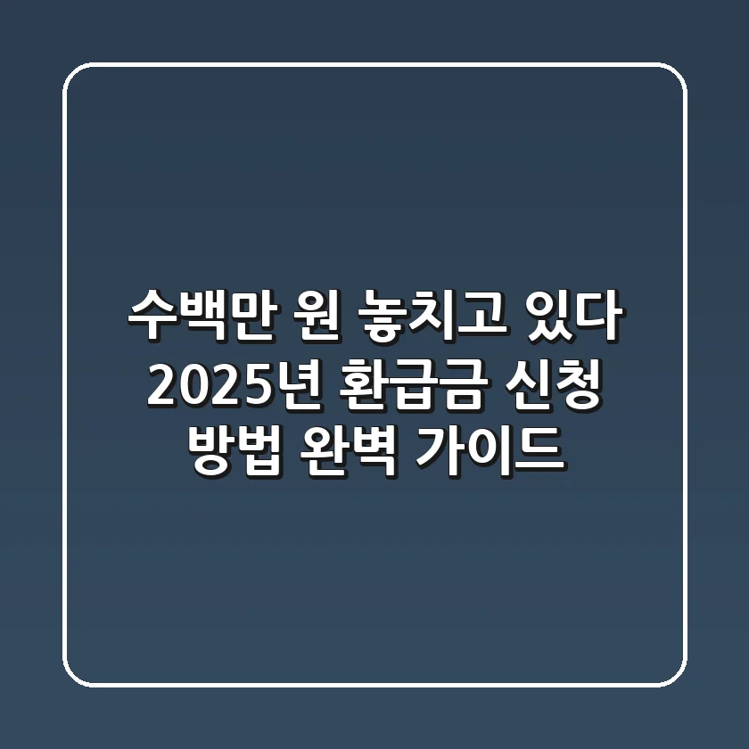"수백만 원 놓치고 있다", 2025년 환급금 신청 방법 완벽 가이드