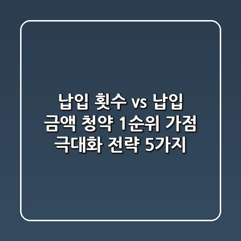 납입 횟수 vs 납입 금액, 청약 1순위 가점 극대화 전략 5가지