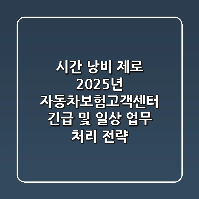 "시간 낭비 제로", 2025년 자동차보험고객센터 긴급 및 일상 업무 처리 전략