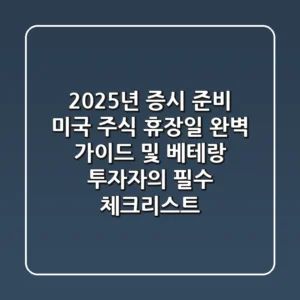 "2025년 증시 준비", 미국 주식 휴장일 완벽 가이드 및 베테랑 투자자의 필수 체크리스트