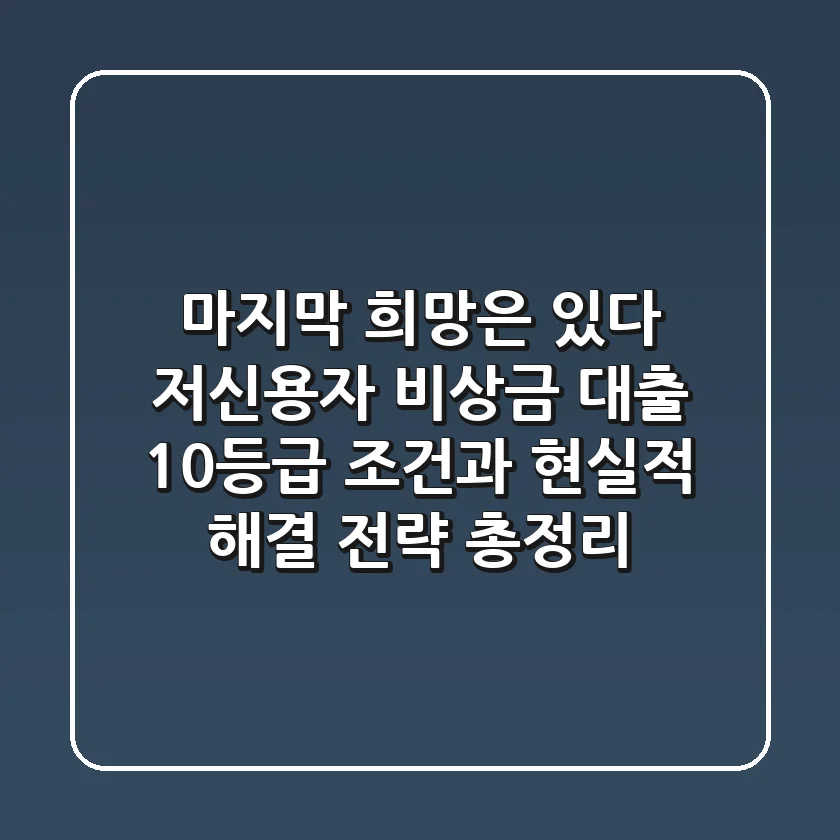 "마지막 희망은 있다", 저신용자 비상금 대출 10등급 조건과 현실적 해결 전략 총정리
