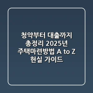 "청약부터 대출까지 총정리", 2025년 주택마련방법 A to Z 현실 가이드