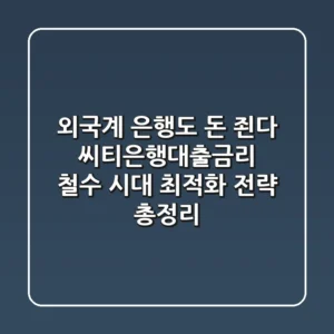 "외국계 은행도 돈 죈다?" 씨티은행대출금리, 철수 시대 최적화 전략 총정리