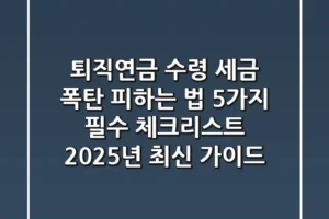 “퇴직연금 수령 ‘세금 폭탄’ 피하는 법”, 5가지 필수 체크리스트 2025년 최신 가이드