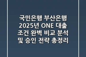 “국민은행? 부산은행?”, 2025년 ONE 대출 조건 완벽 비교 분석 및 승인 전략 총정리