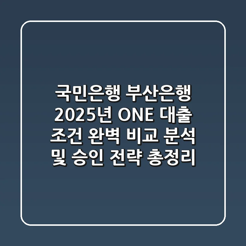 "국민은행? 부산은행?", 2025년 ONE 대출 조건 완벽 비교 분석 및 승인 전략 총정리