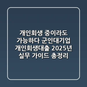"개인회생 중"이라도 가능하다? 군인·대기업 개인회생대출 2025년 실무 가이드 총정리