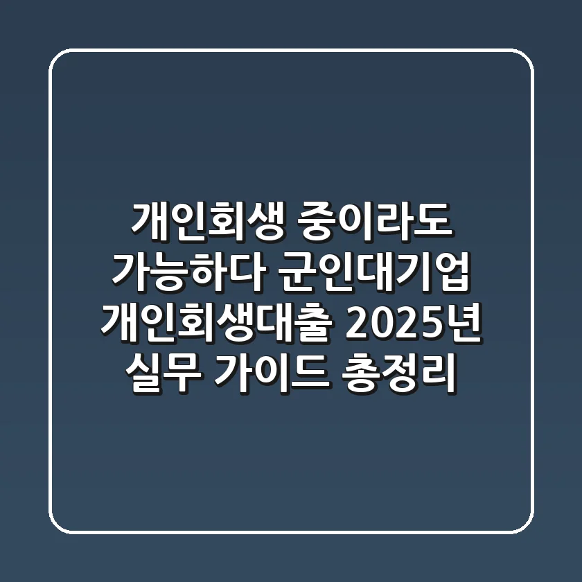 "개인회생 중"이라도 가능하다? 군인·대기업 개인회생대출 2025년 실무 가이드 총정리