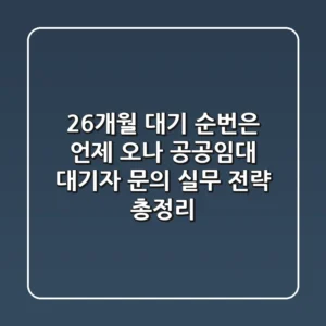 "26개월 대기, 순번은 언제 오나?" 공공임대 대기자 문의 실무 전략 총정리