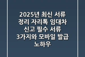 “2025년 최신 서류 정리”, 자리톡 임대차 신고 필수 서류 3가지와 모바일 발급 노하우
