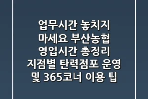 “업무시간 놓치지 마세요”, 부산농협 영업시간 총정리: 지점별 탄력점포 운영 및 365코너 이용 팁