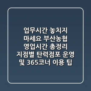 "업무시간 놓치지 마세요", 부산농협 영업시간 총정리: 지점별 탄력점포 운영 및 365코너 이용 팁