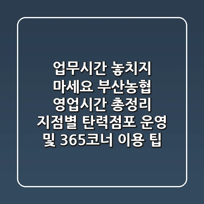 "업무시간 놓치지 마세요", 부산농협 영업시간 총정리: 지점별 탄력점포 운영 및 365코너 이용 팁