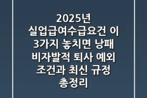 “2025년 실업급여수급요건, 이 3가지 놓치면 낭패”, 비자발적 퇴사 예외 조건과 최신 규정 총정리