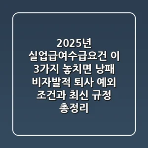 "2025년 실업급여수급요건, 이 3가지 놓치면 낭패", 비자발적 퇴사 예외 조건과 최신 규정 총정리