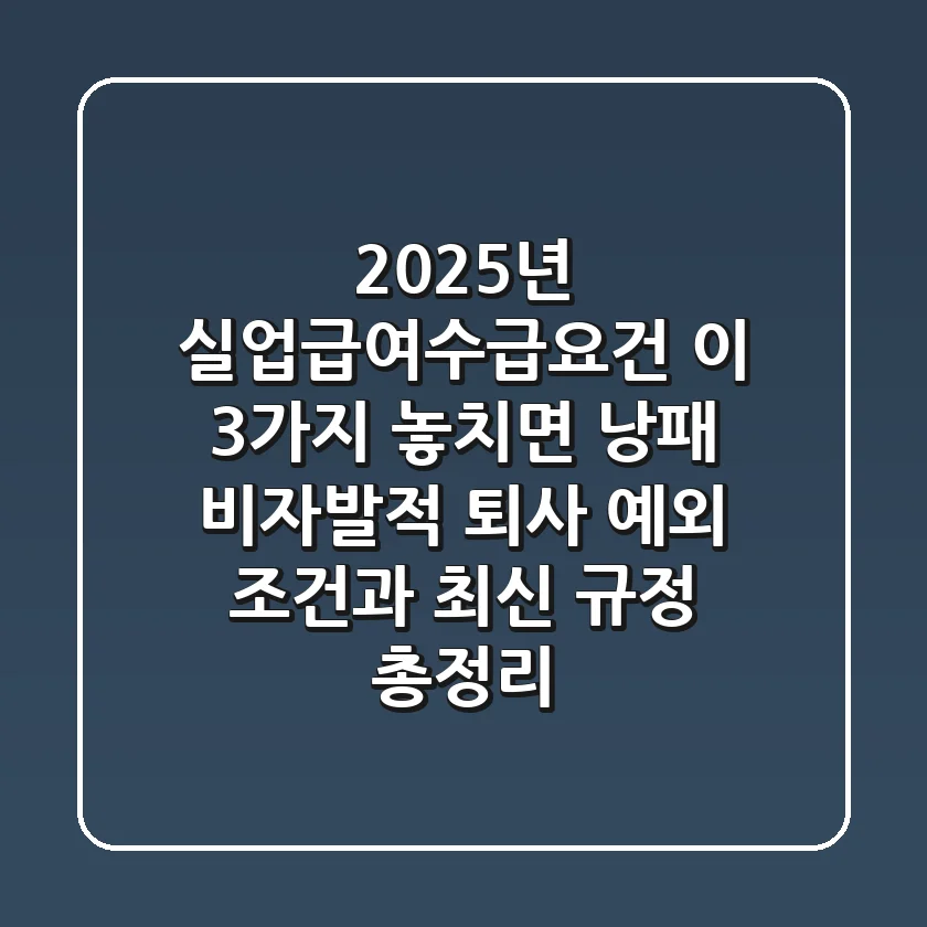 "2025년 실업급여수급요건, 이 3가지 놓치면 낭패", 비자발적 퇴사 예외 조건과 최신 규정 총정리